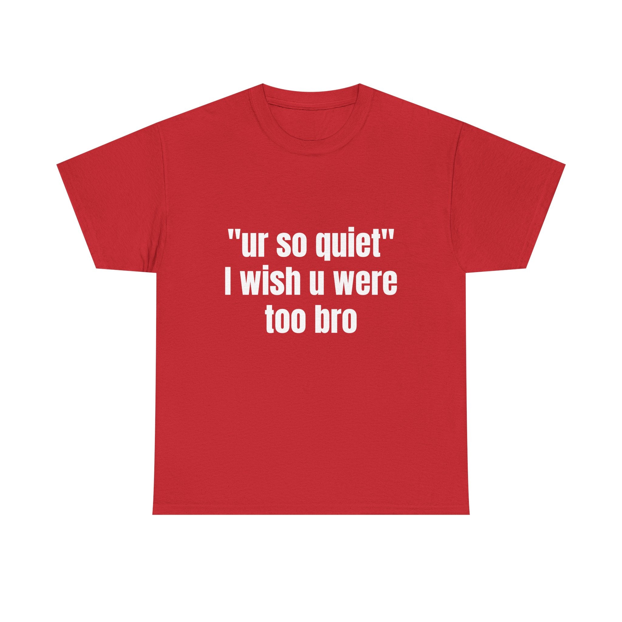 "ur so quiet I wish u were too bro"  T-Shirt